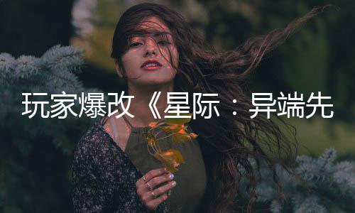 玩家异端颜美容头女爆改变绝主 星先知际光