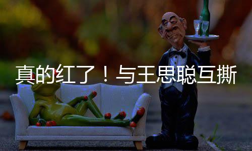 王思与言真的到品宁接牌代红了聪互撕后孙一