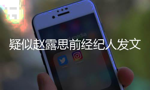 文疑似与我们无她换团队赵露经纪了 人发关思前