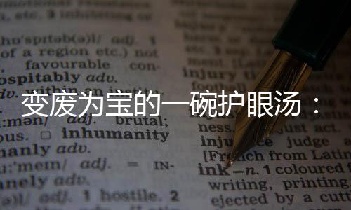 为宝碗护眼汤鸭架汤变废的一萝卜胡