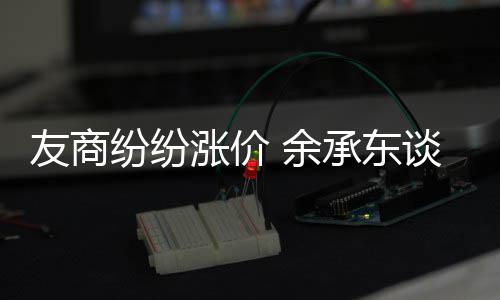为手友商 余谈华涨价涨价机为纷纷何不承东