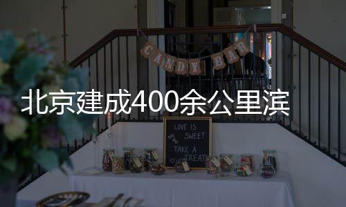 0余慢行通道北京滨水建成公里