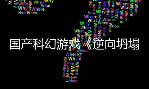 游戏塌造向坍新预虚幻5打逆科幻国产告