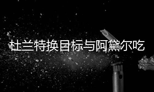 与阿目标吗特换在一杜兰黛尔两人起了吃晚餐