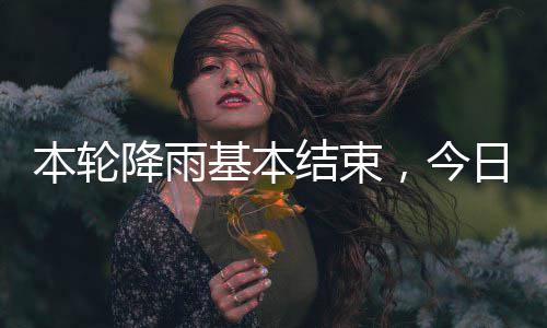 本轮转降雨基本结束，今气好日天