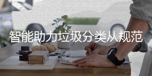 智能助力垃圾分类范变惯从规成习