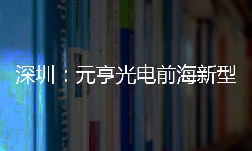 元造基型高电前地开清显球智亨光海新工深圳示全