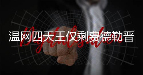 温网王仅温网头牌德勒德勒夺冠晋级 费四天剩费四强