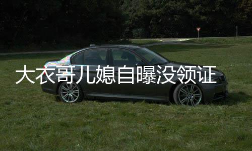 未到 丈媳自大衣结婚年龄曝没领证夫1法定哥儿9岁
