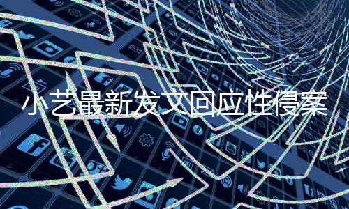 案疑案件通报最新最新小艺性侵点 警情钱枫发文回应