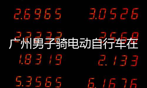 违法被在内行车行驶动自多项男子骑电罚款环路扣车广州，涉