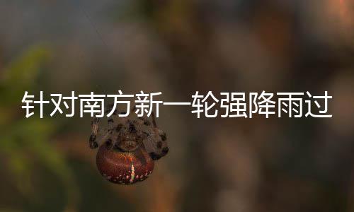 应对部门部署针对重点新一地区降雨南方轮强 两防范过程工作