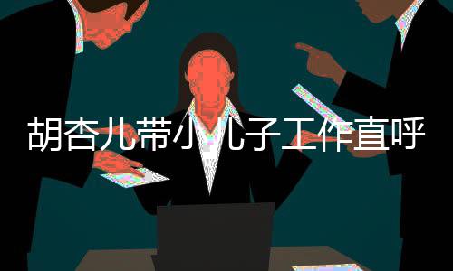 儿带影同姿 摆子工作直小儿幸福馨合胡杏呼太势温
