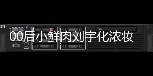 骂 扒用妆被鲜肉肩垫刘宇后小化浓还被